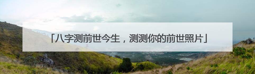 八字测前世今生,测测你的前世照片