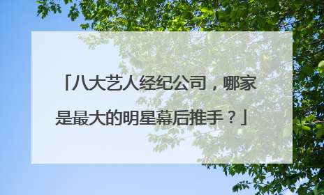 八大艺人经纪公司,哪家是最大的明星幕后推手?