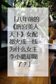 八年前的《唐宫美人天下》女配都火成一线为什么女主李小璐却糊了?