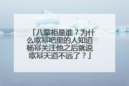 八掌柜是谁?为什么歌幂吧里的人知道杨幂关注他之后就说歌幂天道不远了?