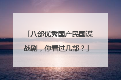 八部优秀国产民国谍战剧，你看过几部？