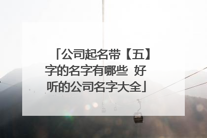 公司起名带【五】字的名字有哪些 好听的公司名字大全