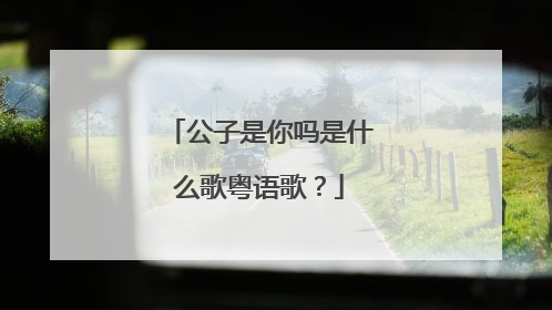 公子是你吗是什么歌粤语歌？