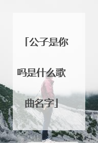 公子是你吗是什么歌曲名字
