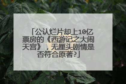 公认烂片却上10亿票房的《西游记之大闹天宫》，无厘头剧情是否符合原著?
