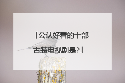 公认好看的十部古装电视剧是?