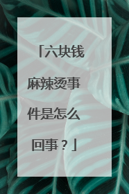 六块钱麻辣烫事件是怎么回事？