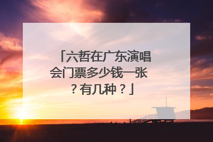 六哲在广东演唱会门票多少钱一张?有几种?