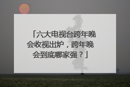 六大电视台跨年晚会收视出炉,跨年晚会到底哪家强?