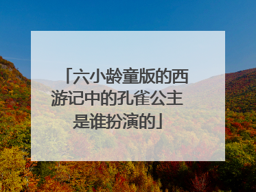 六小龄童版的西游记中的孔雀公主是谁扮演的