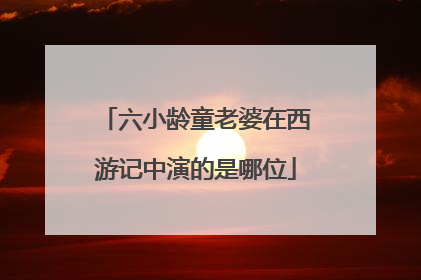 六小龄童老婆在西游记中演的是哪位