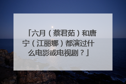 六月（蔡君茹）和唐宁（江丽娜）都演过什么电影或电视剧？