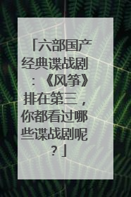 六部国产经典谍战剧:《风筝》排在第三,你都看过哪些谍战剧呢?