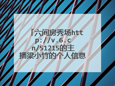 六间房秀场http://v.6.cn/51215的主播梁小竹的个人信息?她是哪里人?几岁了??是不是参加过选秀比赛?