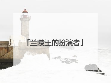 兰陵王的扮演者