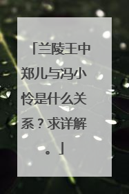 兰陵王中郑儿与冯小怜是什么关系？求详解。