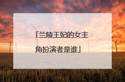 兰陵王妃的女主角扮演者是谁