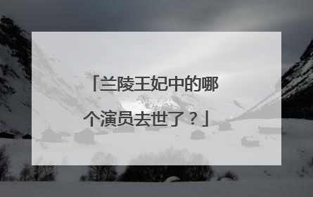 兰陵王妃中的哪个演员去世了？