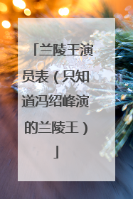 兰陵王演员表(只知道冯绍峰演的兰陵王)