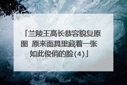 兰陵王高长恭容貌复原图 原来面具里藏着一张如此俊俏的脸(4)