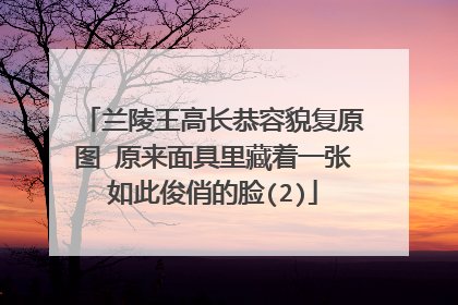 兰陵王高长恭容貌复原图 原来面具里藏着一张如此俊俏的脸(2)
