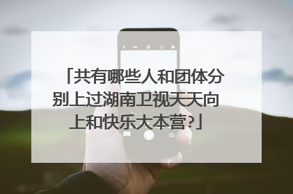 共有哪些人和团体分别上过湖南卫视天天向上和快乐大本营?