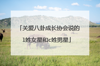 关爱八卦成长协会说的l姓女星和c姓男星