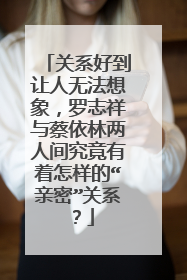 关系好到让人无法想象，罗志祥与蔡依林两人间究竟有着怎样的“亲密”关系？
