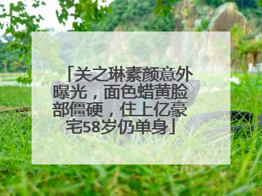 关之琳素颜意外曝光,面色蜡黄脸部僵硬,住上亿豪宅58岁仍单身