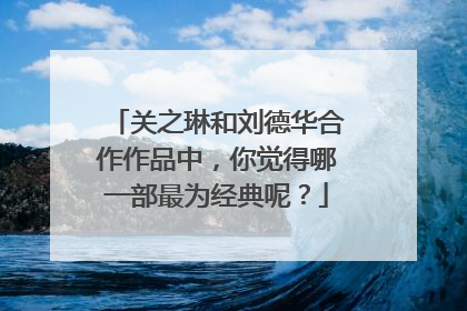 关之琳和刘德华合作作品中,你觉得哪一部最为经典呢?