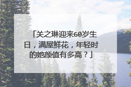 关之琳迎来60岁生日,满屋鲜花,年轻时的她颜值有多高?