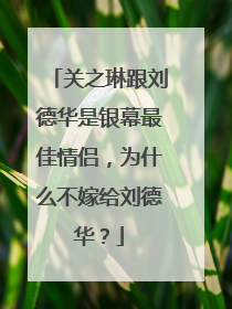 关之琳跟刘德华是银幕最佳情侣,为什么不嫁给刘德华?