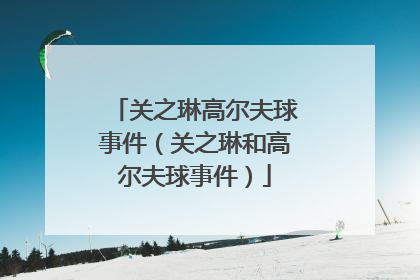 关之琳高尔夫球事件(关之琳和高尔夫球事件)