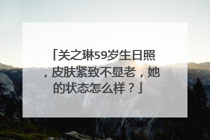 关之琳59岁生日照,皮肤紧致不显老,她的状态怎么样?