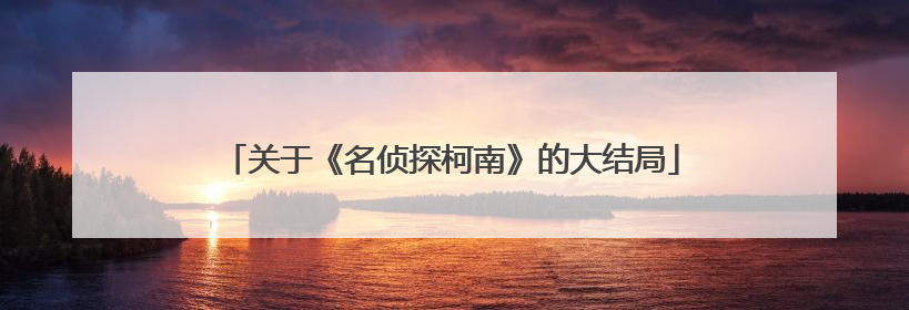 关于《名侦探柯南》的大结局