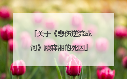 关于《悲伤逆流成河》顾森湘的死因