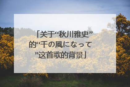 关于“秋川雅史”的“千の風になって”这首歌的背景