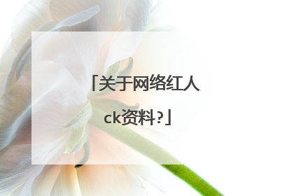 关于网络红人ck资料?