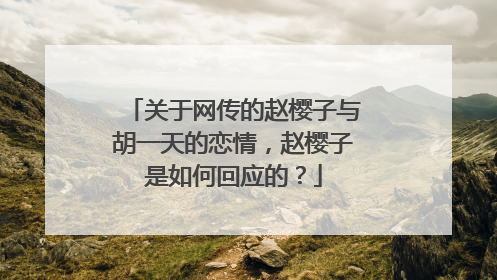 关于网传的赵樱子与胡一天的恋情,赵樱子是如何回应的?