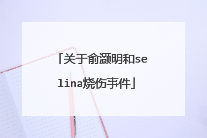 关于俞灏明和selina烧伤事件