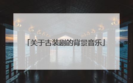 关于古装剧的背景音乐