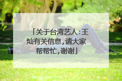 关于台湾艺人:王灿有关信息,请大家帮帮忙,谢谢