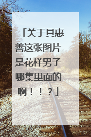 关于具惠善这张图片是花样男子哪集里面的啊!!?