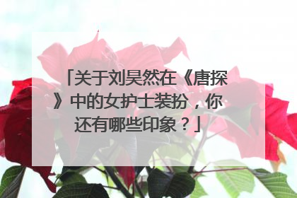 关于刘昊然在《唐探》中的女护士装扮，你还有哪些印象？