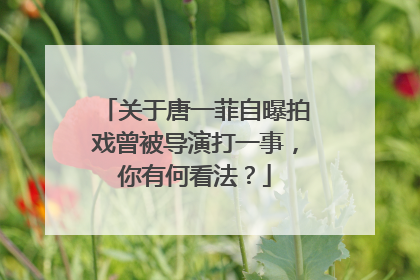 关于唐一菲自曝拍戏曾被导演打一事,你有何看法?