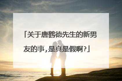 关于唐鹤德先生的新男友的事,是真是假啊?