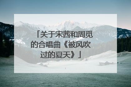 关于宋茜和周觅的合唱曲《被风吹过的夏天》