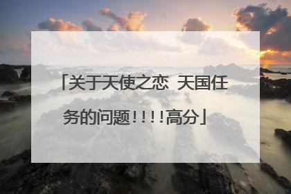 关于天使之恋 天国任务的问题!!!!高分