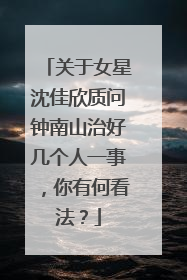 关于女星沈佳欣质问钟南山治好几个人一事，你有何看法？