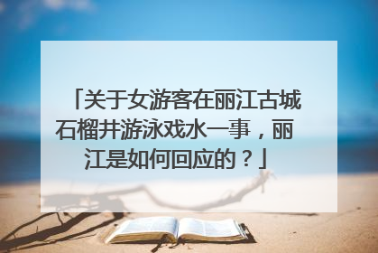关于女游客在丽江古城石榴井游泳戏水一事，丽江是如何回应的？